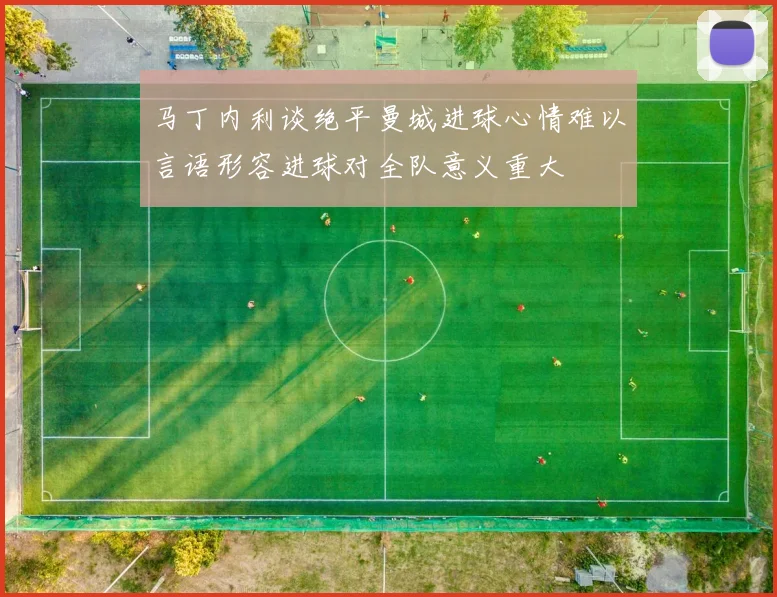 马丁内利谈绝平曼城进球心情难以言语形容进球对全队意义重大